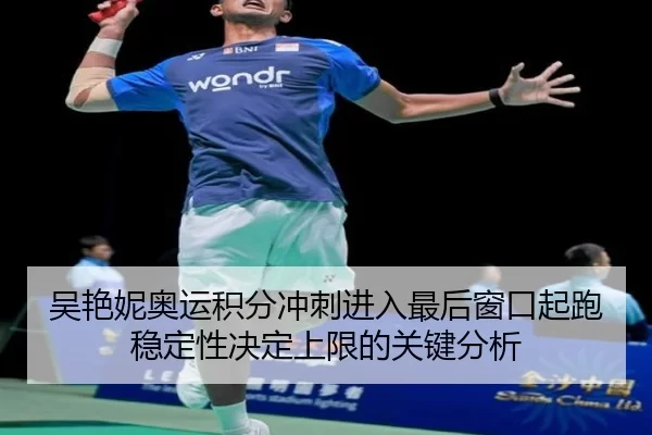 吴艳妮奥运积分冲刺进入最后窗口起跑稳定性决定上限的关键分析